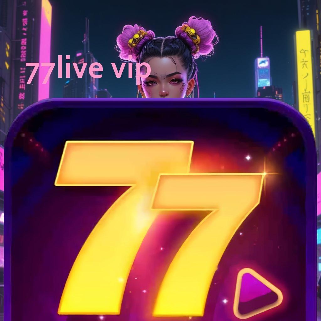 77LIVE VIP 🥇 Fitur Terbaru Untuk Bonus Maksimal