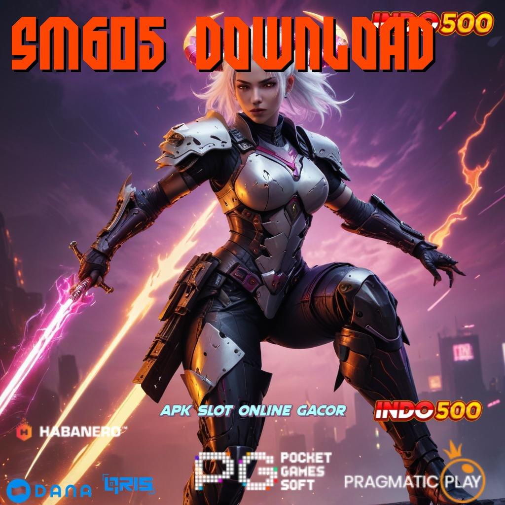 SM605 DOWNLOAD , serangkaian bonus jackpot gampang langsung wd