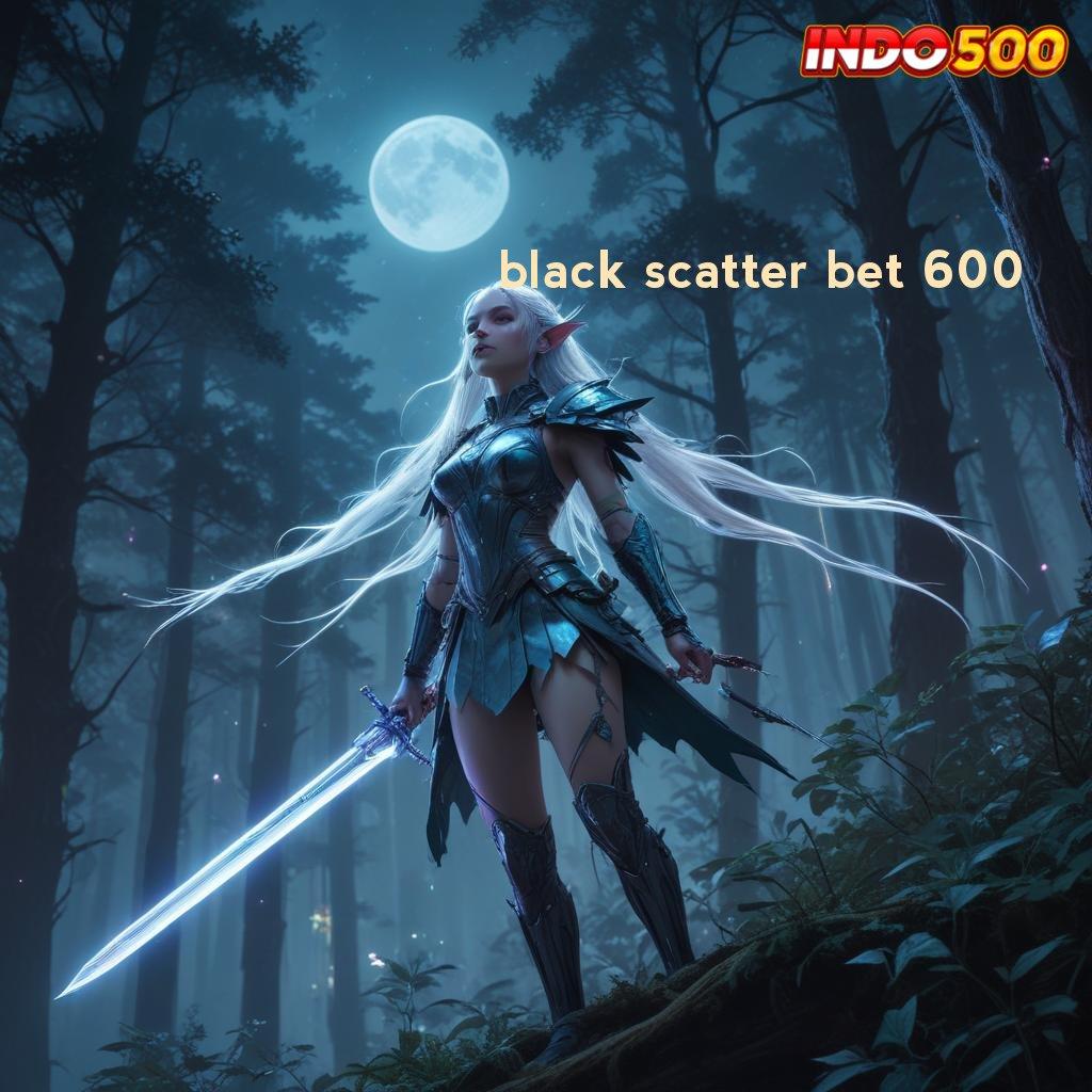 BLACK SCATTER BET 600 ⚌ Unduh Versi Blockchain Apk Digital Terkini