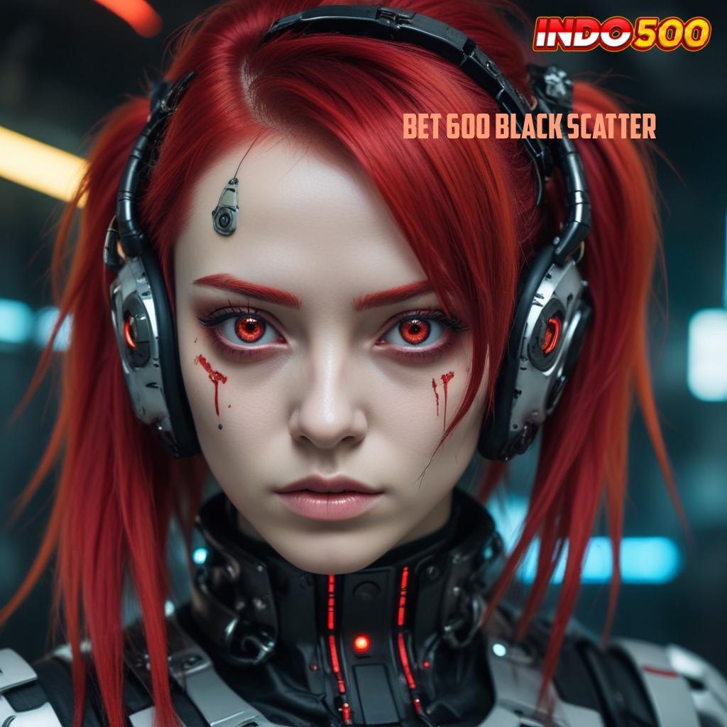 BET 600 BLACK SCATTER 🔥 Manfaatkan Fitur Digital Baru untuk Spin Gacor