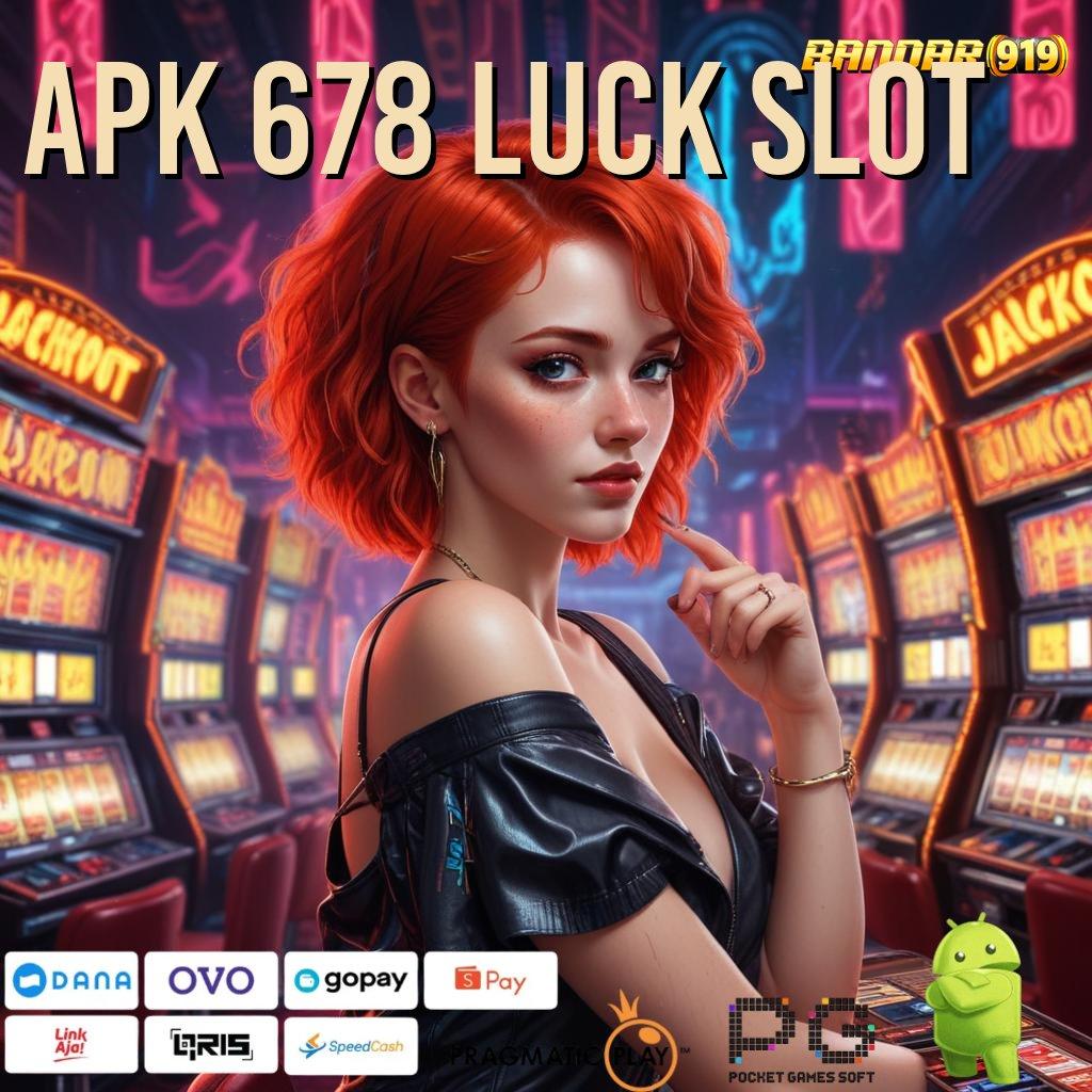 APK 678 LUCK SLOT , Tanpa Kekangan Slot Langsung Kaya Instan