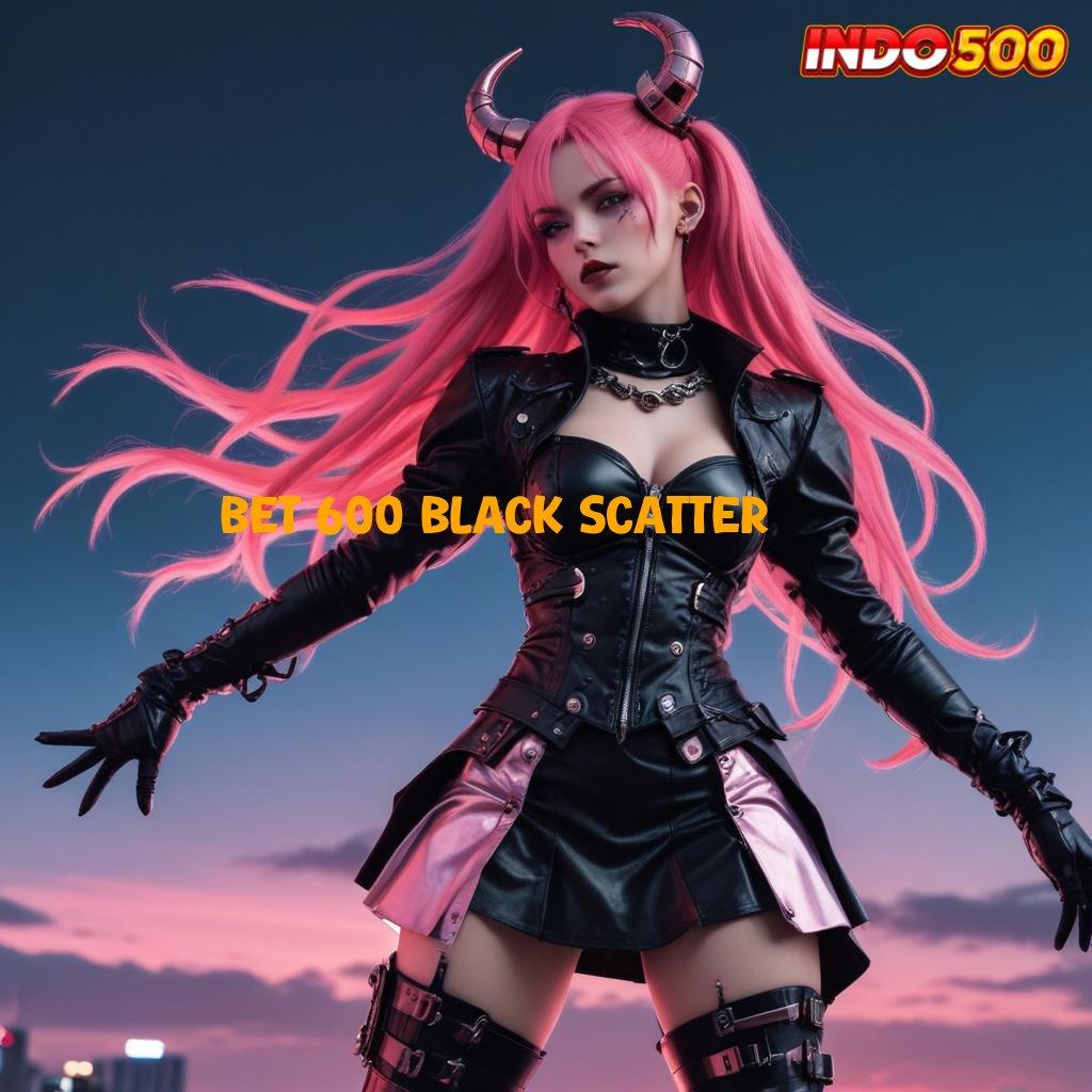 BET 600 BLACK SCATTER 🚀 Renungkanlah Teknik Baru untuk Spin Auto Win