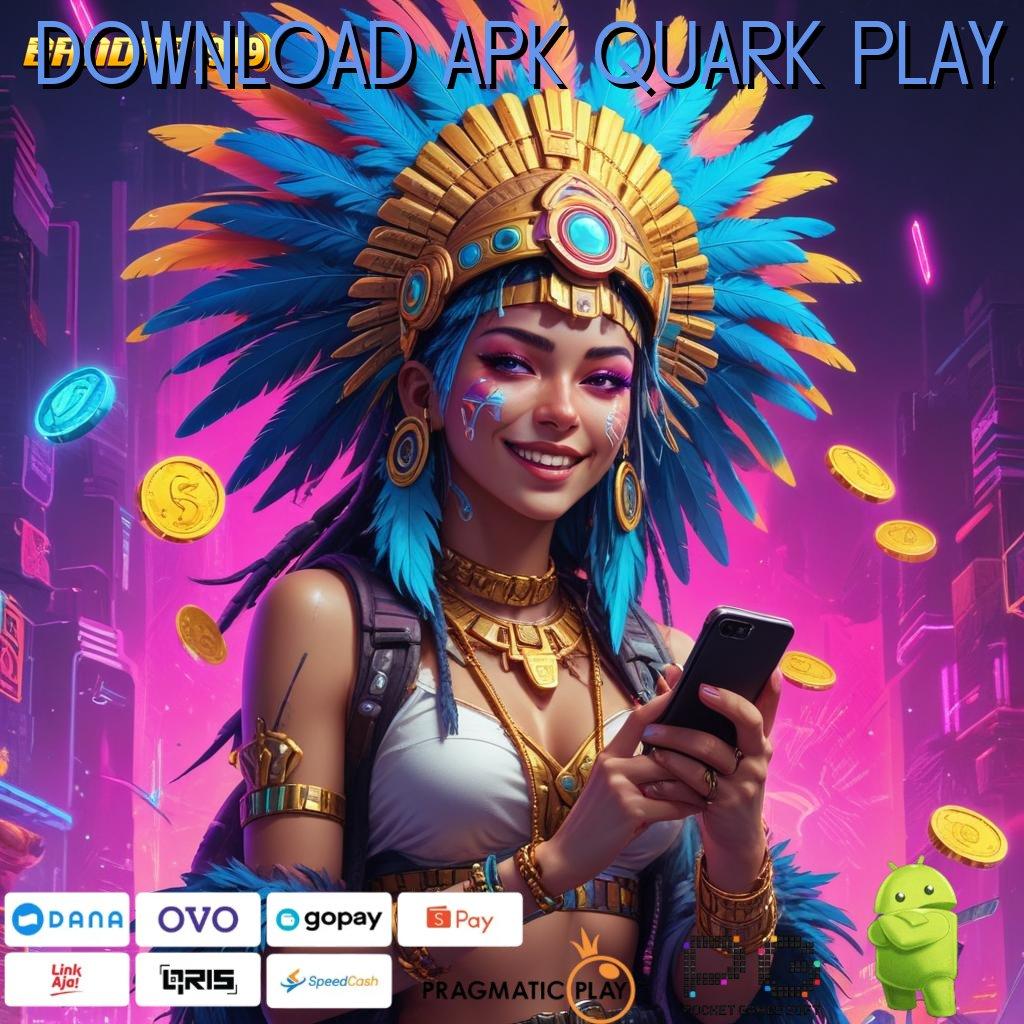 DOWNLOAD APK QUARK PLAY # rencana pelaksanaan jackpot setiap hari melimpah