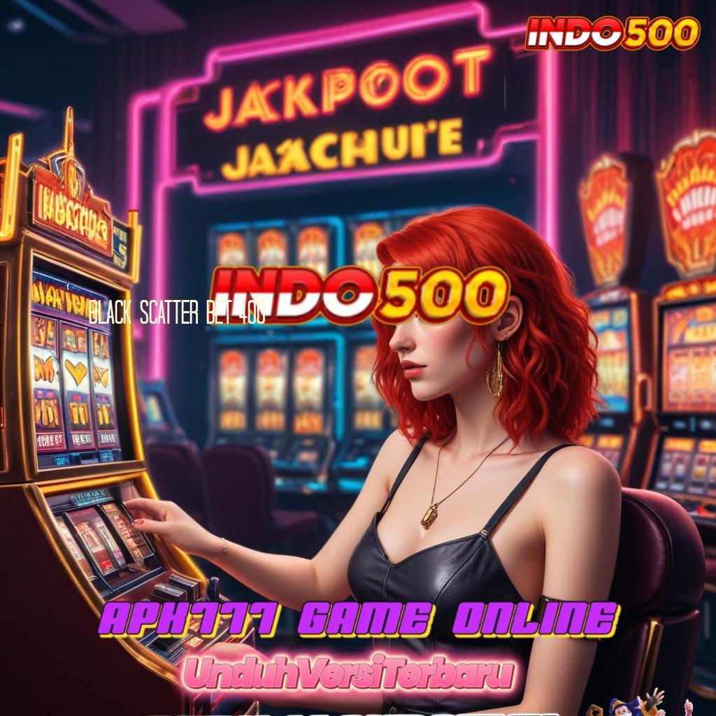 BLACK SCATTER BET 400 ♒ mesin baru deposit mandiri penuh keberuntungan